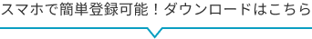 スマホで簡単登録可能！ダウンロードはこちら