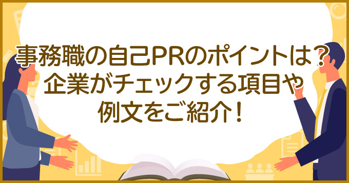 事務職の自己prのポイントは 企業がチェックする項目や例文をご紹介 求人 転職エージェントはマイナビエージェント