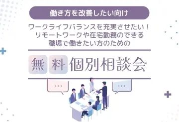 【働き方を改善したい向け】ワークライフバランスを充実させたい！リモートワークや在宅勤務のできる職場で働きたい方のための無料個別転職相談会