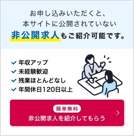 お申し込みいただくと、本サイトに公開されていない非公開求人もご紹介可能です。