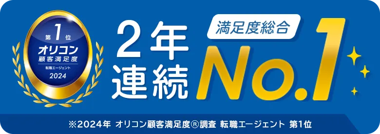 2024年 オリコン顧客満足度 第1位 2年連続満足度総合 NO1 ※2024年 オリコン顧客満足度®調査 転職エージェント 第1位