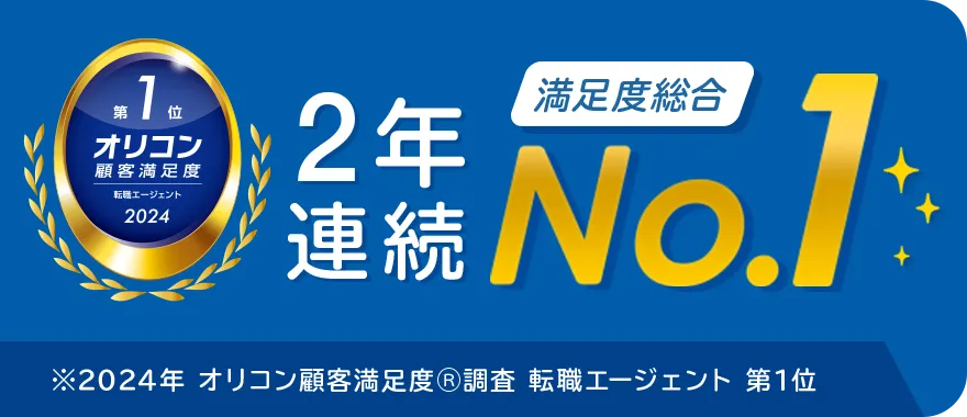 2024年 オリコン顧客満足度 第1位 2年連続満足度総合 NO1 ※2024年 オリコン顧客満足度®調査 転職エージェント 第1位