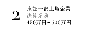 2.東証一部上場企業 決算業務 450万円－600万円