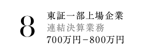 8.東証一部上場企業 連結決算業務 700万円－800万円